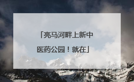 亮马河畔上新中医药公园！就在