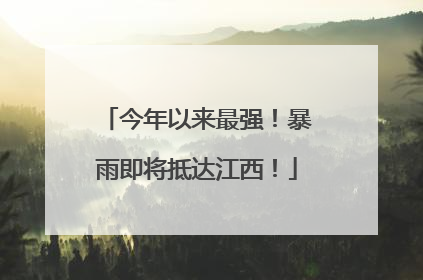 今年以来最强！暴雨即将抵达江西！