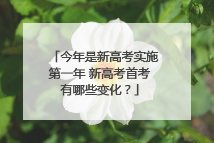今年是新高考实施第一年 新高考首考有哪些变化？
