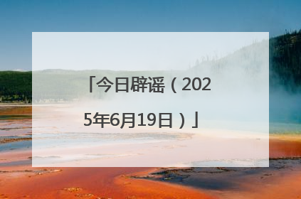 今日辟谣（2025年6月19日）