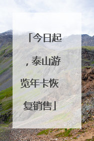 今日起，泰山游览年卡恢复销售