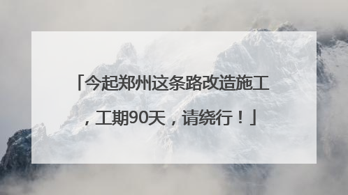 今起郑州这条路改造施工，工期90天，请绕行！