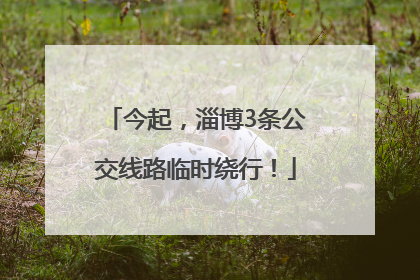 今起，淄博3条公交线路临时绕行！
