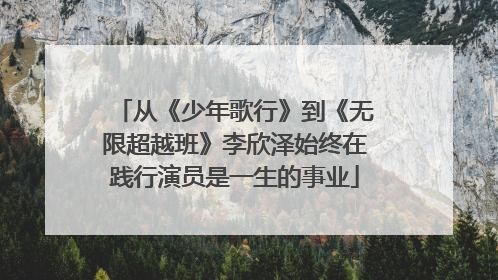 从《少年歌行》到《无限超越班》李欣泽始终在践行演员是一生的事业