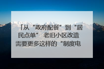 从“政府配餐”到“居民点单” 老旧小区改造需要更多这样的“制度电梯”｜封面评论
