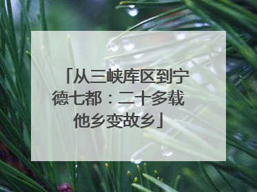 从三峡库区到宁德七都：二十多载他乡变故乡