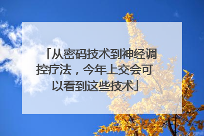 从密码技术到神经调控疗法，今年上交会可以看到这些技术