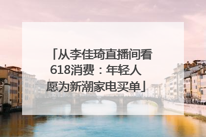 从李佳琦直播间看618消费：年轻人愿为新潮家电买单