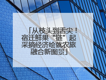 从枝头到舌尖！宿迁鲜果“链”起采摘经济绘就农旅融合新图景