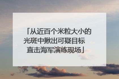 从近百个米粒大小的光斑中揪出可疑目标 直击海军演练现场