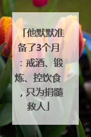 他默默准备了3个月：戒酒、锻炼、控饮食，只为捐髓救人