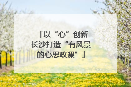 以“心”创新 长沙打造“有风景的心思政课”