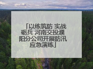 以练筑防 实战砺兵 河南交投濮阳分公司开展防汛应急演练