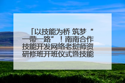 以技能为桥 筑梦“一带一路”！南南合作技能开发网络老挝师资研修班开班仪式暨技能梦工坊签约仪式举行