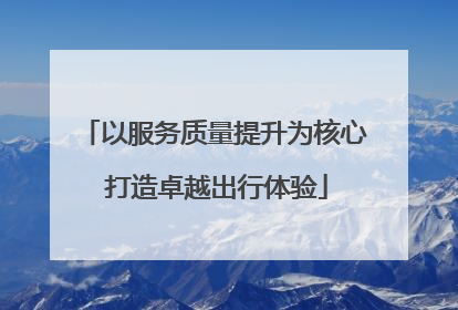 以服务质量提升为核心 打造卓越出行体验