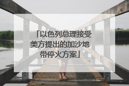 以色列总理接受美方提出的加沙地带停火方案