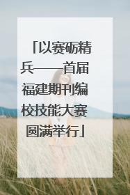 以赛砺精兵——首届福建期刊编校技能大赛圆满举行