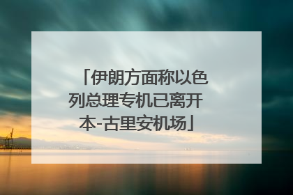 伊朗方面称以色列总理专机已离开本-古里安机场