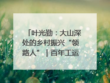 叶光勤：大山深处的乡村振兴“领路人”｜百年工运·劳模说