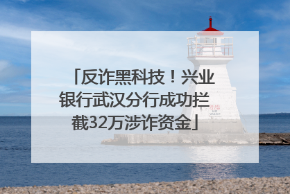 反诈黑科技！兴业银行武汉分行成功拦截32万涉诈资金