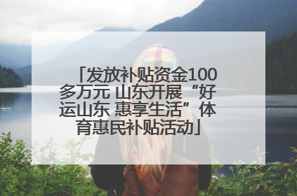 发放补贴资金100多万元 山东开展“好运山东 惠享生活”体育惠民补贴活动