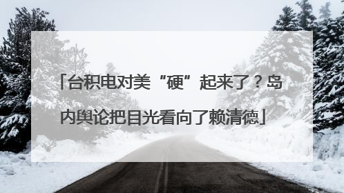 台积电对美“硬”起来了？岛内舆论把目光看向了赖清德
