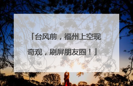 台风前，福州上空现奇观，刷屏朋友圈！
