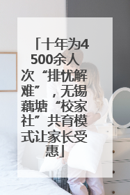 十年为4500余人次“排忧解难”，无锡藕塘“校家社”共育模式让家长受惠