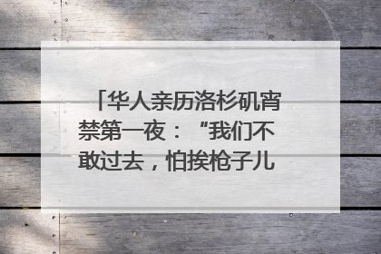 华人亲历洛杉矶宵禁第一夜：“我们不敢过去，怕挨枪子儿”｜封面头条