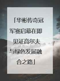 华彬传奇冠军赛启幕在即 见证高尔夫与绿色发展融合之路