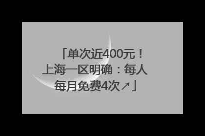 单次近400元！上海一区明确：每人每月免费4次↗