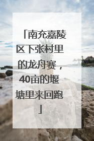南充嘉陵区下张村里的龙舟赛，40亩的堰塘里来回跑