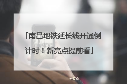 南昌地铁延长线开通倒计时！新亮点提前看