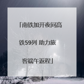 南铁加开夜间高铁59列 助力旅客端午返程