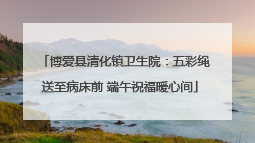 博爱县清化镇卫生院：五彩绳送至病床前 端午祝福暖心间