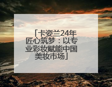 卡姿兰24年匠心筑梦：以专业彩妆赋能中国美妆市场