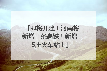 即将开建！河南将新增一条高铁！新增5座火车站！