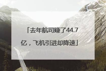 去年航司赚了44.7亿，飞机引进却降速