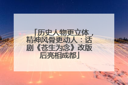 历史人物更立体，精神风骨更动人：话剧《苍生为念》改版后亮相成都