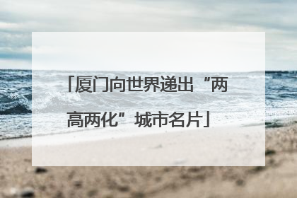 厦门向世界递出“两高两化”城市名片