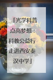光学科普点亮梦想：科教公益行走进西安秦汉中学