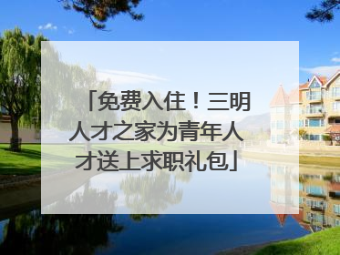 免费入住！三明人才之家为青年人才送上求职礼包