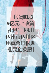 兑现1·39亿元“政策礼包” 四川达州市达川区用真金白银助推民企发展