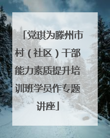 党琪为滕州市村（社区）干部能力素质提升培训班学员作专题讲座