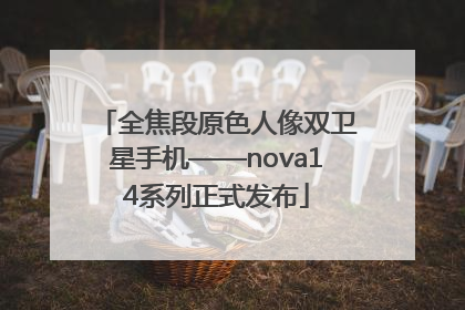 全焦段原色人像双卫星手机——nova14系列正式发布