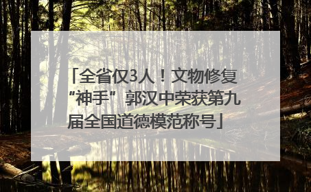 全省仅3人！文物修复“神手”郭汉中荣获第九届全国道德模范称号