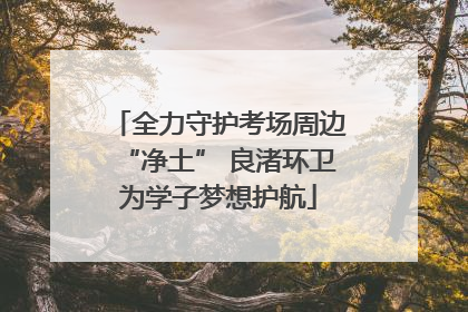 全力守护考场周边“净土” 良渚环卫为学子梦想护航