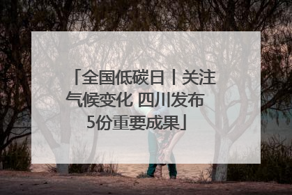 全国低碳日丨关注气候变化 四川发布5份重要成果