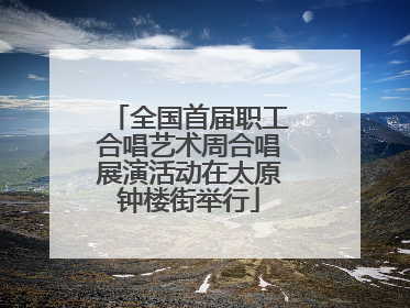 全国首届职工合唱艺术周合唱展演活动在太原钟楼街举行