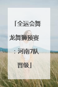 全运会舞龙舞狮预赛：河南7队晋级